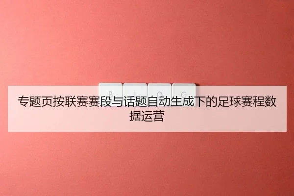 zhuan-ti-ye-an-lian-sai-sai-duan-yu-hua-ti-zi-dong-sheng-cheng-xia-de-zu-qiu-sai-cheng-shu-ju-yun-ying-2-180.jpg