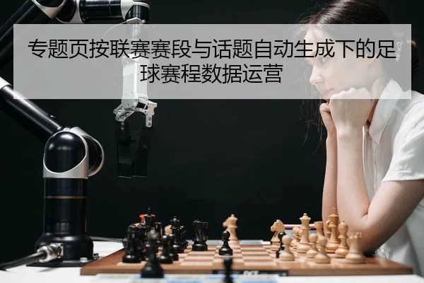 专题页按联赛赛段与话题自动生成下的足球赛程数据运营