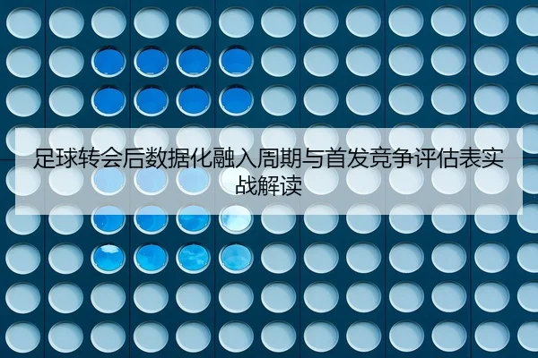 足球转会后数据化融入周期与首发竞争评估表实战解读
