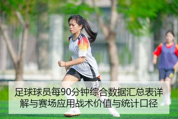 足球球员每90分钟综合数据汇总表详解与赛场应用战术价值与统计口径